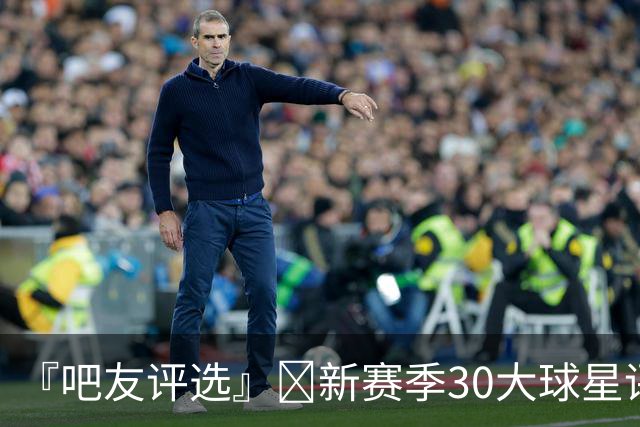 『吧友评选』🌟新赛季30大球星评选👑谁是No.28球星？