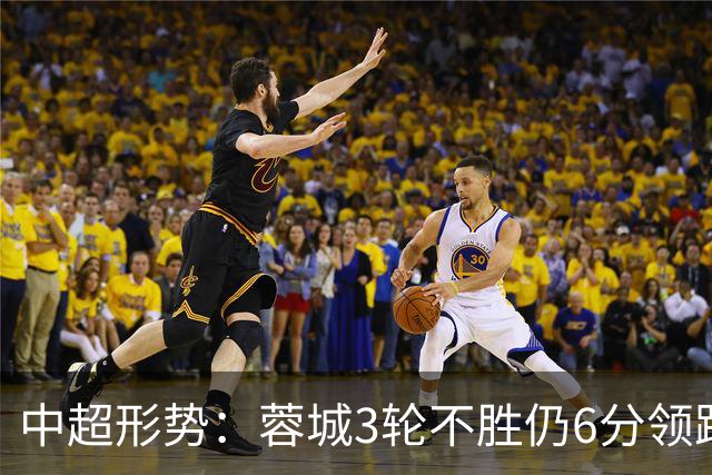 中超形势：蓉城3轮不胜仍6分领跑！下轮与英博直接对话 不输即夺冠