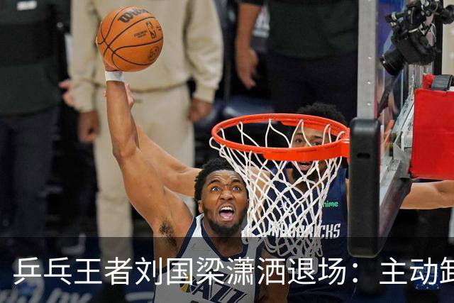 乒乓王者刘国梁潇洒退场：主动卸下王座，在名利场里掌握主动权