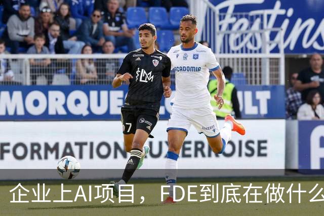 企业上AI项目，FDE到底在做什么？