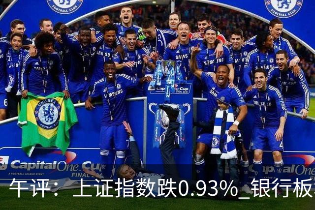 午评：上证指数跌0.93% 银行板块逆势走强