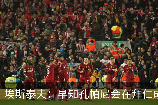 埃斯泰夫：早知孔帕尼会在拜仁成功；凯恩配得上金球奖