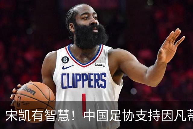 宋凯有智慧！中国足协支持因凡蒂诺连任 想进世界杯不能被亚足联孤立