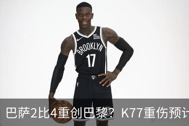 巴萨2比4重创巴黎？K77重伤预计赛季报销，欧冠三连悬了