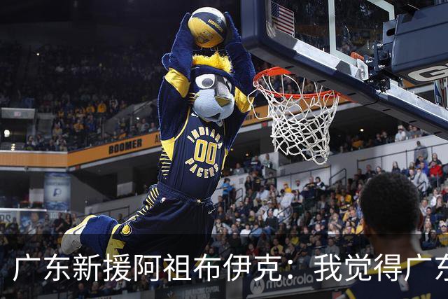 广东新援阿祖布伊克：我觉得广东队就像湖人队