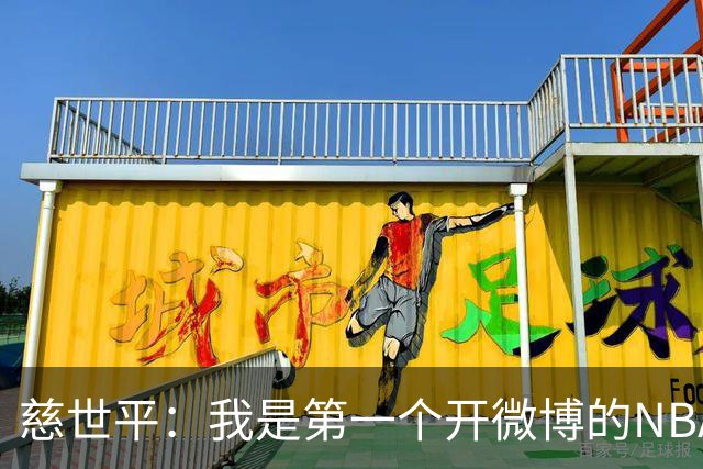 慈世平：我是第一个开微博的NBA球员 你们现在还可以去看我的账号