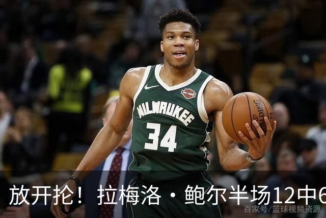 放开抡！拉梅洛·鲍尔半场12中6拿下15分3板1助1断