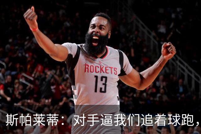 斯帕莱蒂：对手逼我们追着球跑，换人只因一人太累