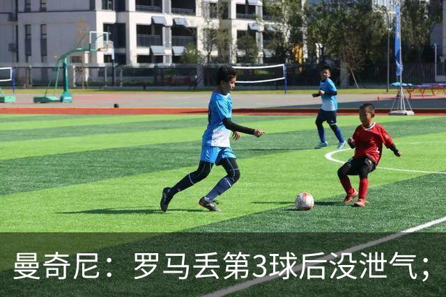 曼奇尼：罗马丢第3球后没泄气；新援提升阵容价值