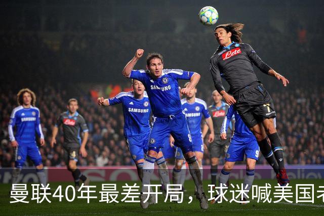 曼联40年最差开局，球迷喊美国老板滚蛋，英媒：所有人都盼他们走