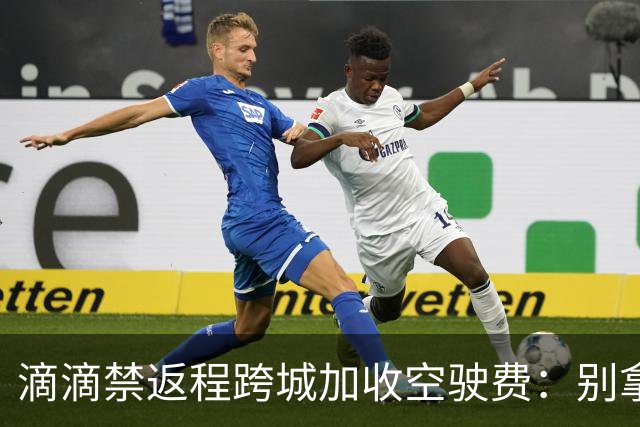 滴滴禁返程跨城加收空驶费：别拿司机成本当利益垫脚石