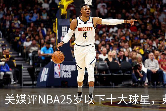 美媒评NBA25岁以下十大球星，弗拉格第6，申京第4，第1无悬念