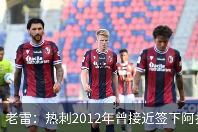老雷：热刺2012年曾接近签下阿扎尔，乔-科尔打电话给我推荐
