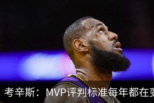 考辛斯：MVP评判标准每年都在变 詹姆斯只拿四个MVP让人失望