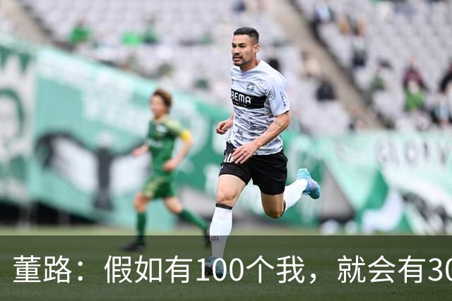 董路：假如有100个我，就会有300人留洋西甲，夺400冠获25亿赞助