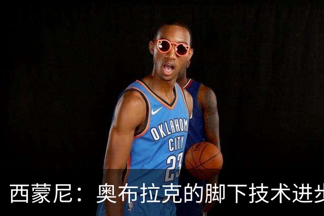 西蒙尼：奥布拉克的脚下技术进步很大，我们需要状态最好的他