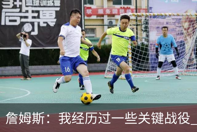 詹姆斯：我经历过一些关键战役 我能在比赛末段让球队保持冷静