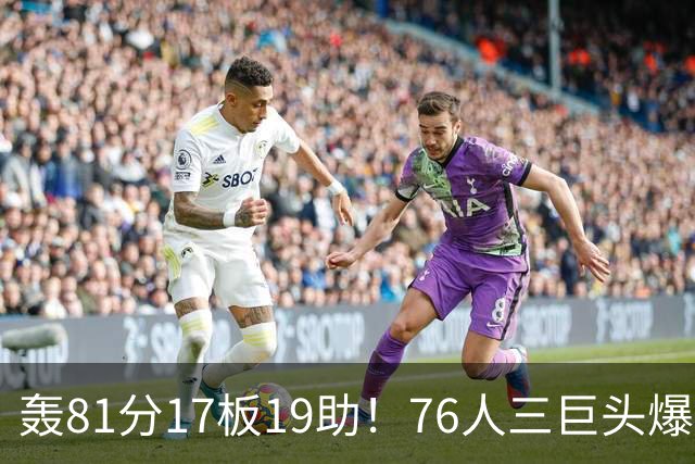 轰81分17板19助！76人三巨头爆发，恩比德大三双，老詹真的来对了