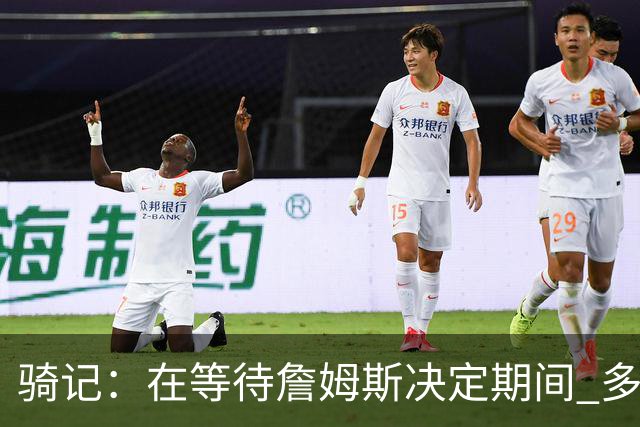 骑记：在等待詹姆斯决定期间 多位骑士内部成员一度相信他会回归